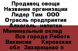 Продавец овощи › Название организации ­ Лидер Тим, ООО › Отрасль предприятия ­ Алкоголь, напитки › Минимальный оклад ­ 28 800 - Все города Работа » Вакансии   . Кировская обл.,Захарищево п.